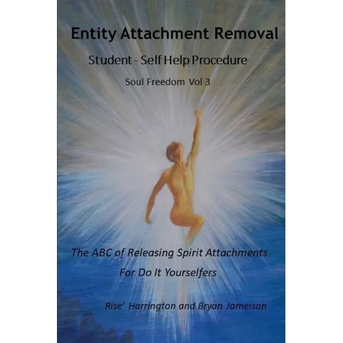 Entity Attachment Removal - Self-Help Procedure: The ABC of Releasing Spirit Attachments for Do It Yourselfers