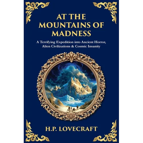 At the Mountains of Madness: A Terrifying Expedition into Ancient Horror, Alien Civilizations & Cosmic Insanity