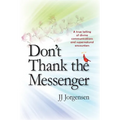 Don't Thank the Messenger: A true telling of divine communications and supernatural encounters