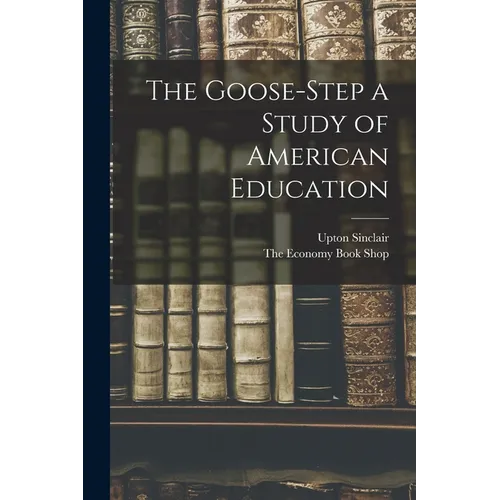 The Goose-Step a Study of American Education