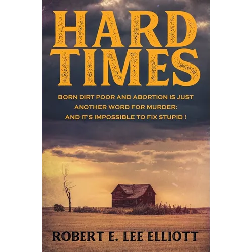 Hard Times: Born Dirt Poor and Abortion is Just Another Word for Murder and it's Impossible to Fix Stupid!