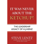 It Was Never About the Ketchup!: The Leadership Legacy of H.J. Heinz - Paperback