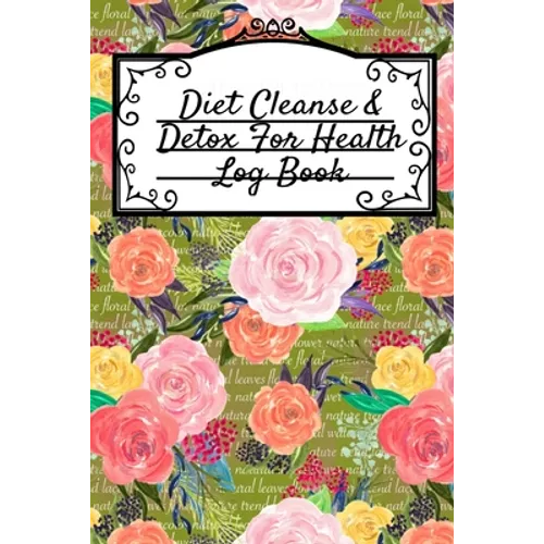 Diet Cleanse & Detox For Health Log Book: Daily Health Record Keeper And Tracker Book For A Fit, Zen & Happy Lifestyle