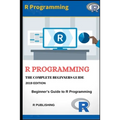 R Programming: A Beginner's Guide to Data Visualization, Statistical Analysis and Programming in R.