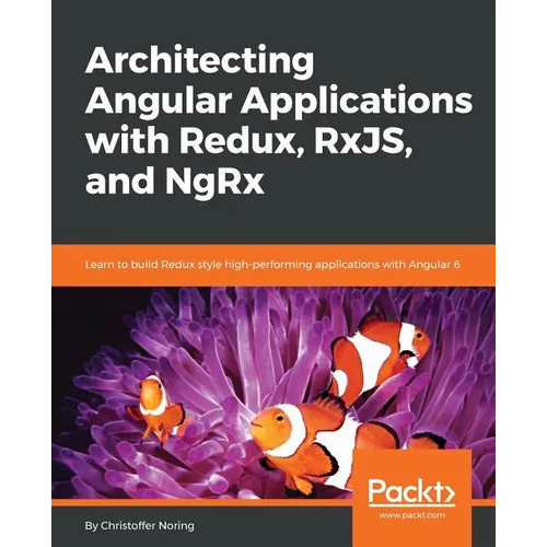 Architecting Angular Applications with Redux, RxJS, and NgRx: Learn to build Redux style high-performing applications with Angular 6