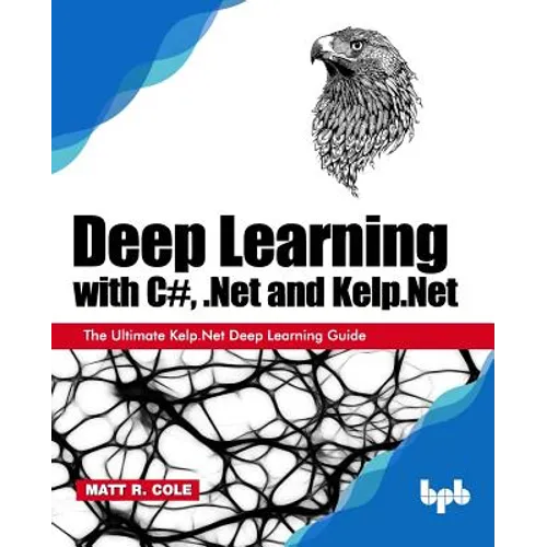 Deep Learning with C#, .Net and Kelp.Net: The Ultimate Kelp.Net Deep Learning Guide
