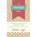 The Customer Support Handbook: How to Create the Ultimate Customer Experience for Your Brand