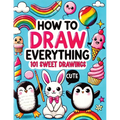 How to Draw Everything: Step by Step Drawing Guide for Kids - Over 101 Fun and Easy Ways to Learn Simple and Creative Sketches of Adorable Animals, Fo
