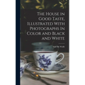 The House in Good Taste, Illustrated With Photographs In Color and Black and White