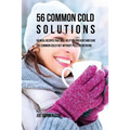 56 Common Cold Dessert Solutions: Dessert Recipes That Will Help You Prevent And Cure the Common Cold without the Use of Pills or Medicine