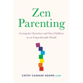 Zen Parenting: Caring for Ourselves and Our Children in an Unpredictable World