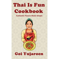 Thai Is Fun Cookbook: 25 Authentic Recipes Made Simple for the Modern Home Cook - Street Food, Family Favorites, and Healthy Everyday Cooking