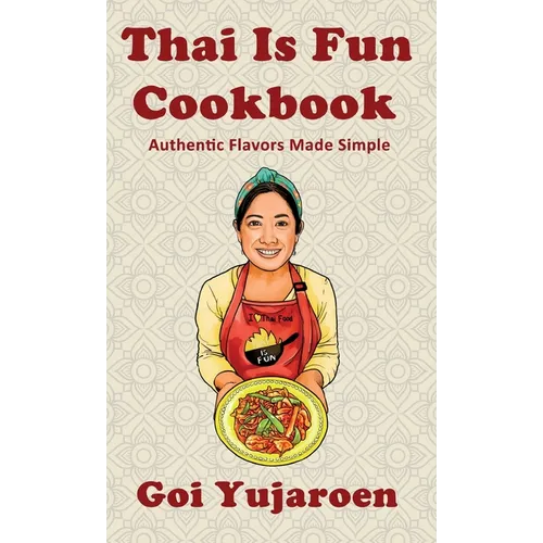 Thai Is Fun Cookbook: 25 Authentic Recipes Made Simple for the Modern Home Cook - Street Food, Family Favorites, and Healthy Everyday Cooking