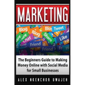 Marketing: The Beginners Guide to Making Money Online with Social Media for Small Businesses
