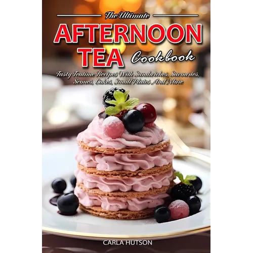 Afternoon Tea Cookbook: Tasty Teatime Recipes With Sandwiches, Savouries, Scones, Cakes, Small Plates And More