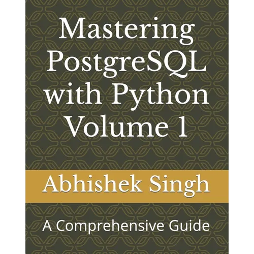 Mastering PostgreSQL with Python Volume 1: A Comprehensive Guide