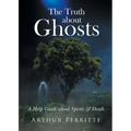 The Truth about Ghosts: A Help Guide about Spirits and Death