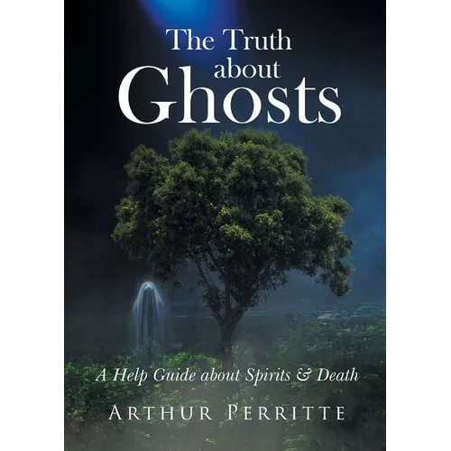 The Truth about Ghosts: A Help Guide about Spirits and Death