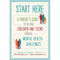 Start Here: A Parent's Guide to Helping Children and Teens Through Mental Health Challenges