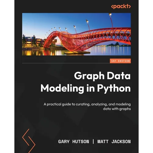 Graph Data Modeling in Python: A practical guide to curating, analyzing, and modeling data with graphs