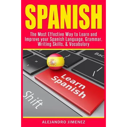 Spanish: The Most Effective Way to Learn & Improve Your Spanish Language, Grammar, Writing Skills, & Vocabulary
