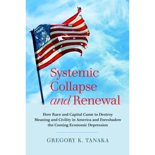 Systemic Collapse and Renewal: How Race and Capital Came to Destroy Meaning and Civility in America and Foreshadow the Coming Economic Depression