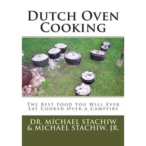 Dutch Oven Cooking: The Best Food You Will Ever Eat Cooked Over a Camp Fire