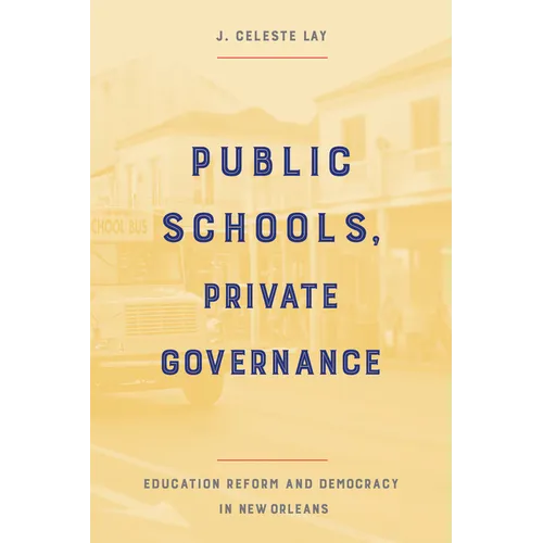 Public Schools, Private Governance: Education Reform and Democracy in New Orleans