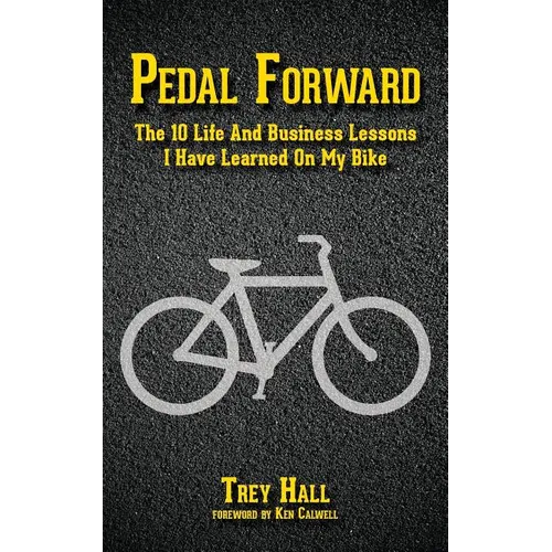 Pedal Forward: The 10 Life and Business Lessons I Have Learned on My Bike