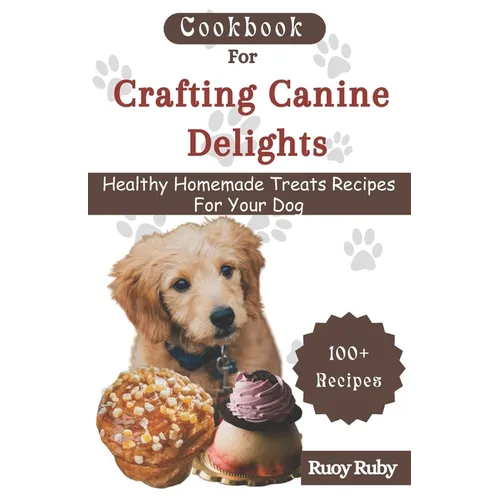 Cookbook For Crafting Canine Delights: Easy and affordable homemade treats for your pet with recipes for frozen, dental, baked, Non-Baked treats and m