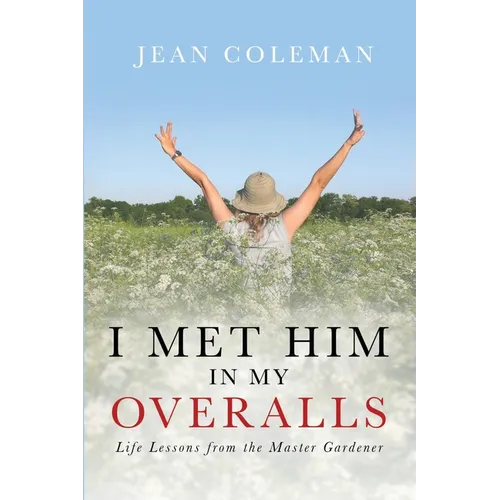 I Met Him in my Overalls: Life lessons from the Master Gardener