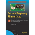 Custom Raspberry Pi Interfaces: Design and Build Hardware Interfaces for the Raspberry Pi