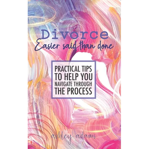 Divorce: Easier Said Than Done: Practical tips to help you navigate through the process