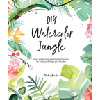 DIY Watercolor Jungle: Easy Watercolor Painting Techniques for Tropical Foliage and Flowers - Paperback