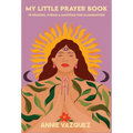 My Little Prayer Book: 75 Prayers, Poems & Mantras for Illumination