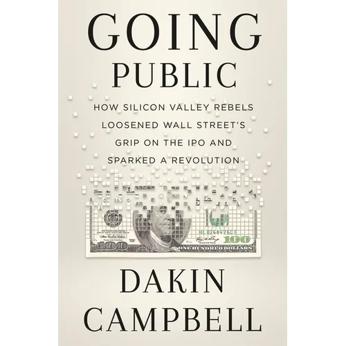 Going Public: How Silicon Valley Rebels Loosened Wall Street's Grip on the IPO and Sparked a Revolution