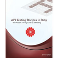 API Testing Recipes in Ruby: The Problem Solving Guide to API Testing