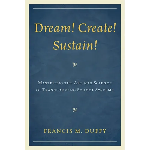Dream! Create! Sustain!: Mastering the Art and Science of Transforming School Systems