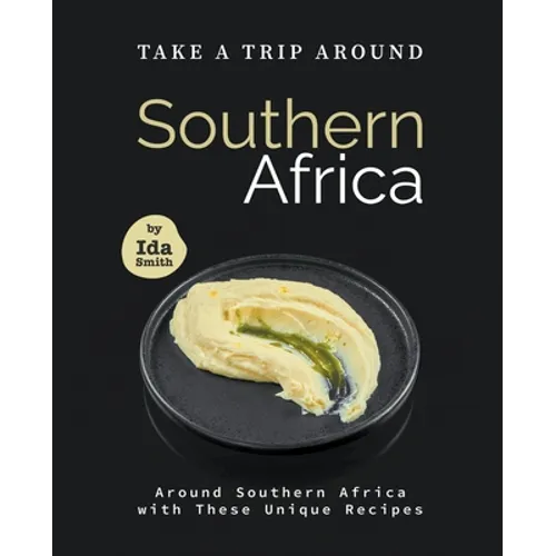 Take A Trip Around Southern Recipes: Around Southern Africa with 30 Unique Recipes