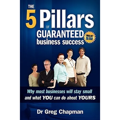 The Five Pillars of Guaranteed Business Success: Why most businesses stay small and what you can do about yours