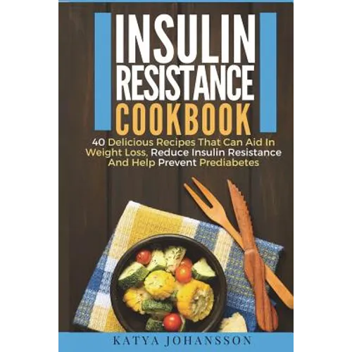 Insulin Resistance Cookbook: 40 Delicious Recipes That Can Aid In Weight Loss, Reduce Insulin Resistance And Help Prevent Prediabetes