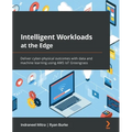 Intelligent Workloads at the Edge: Deliver cyber-physical outcomes with data and machine learning using AWS IoT Greengrass