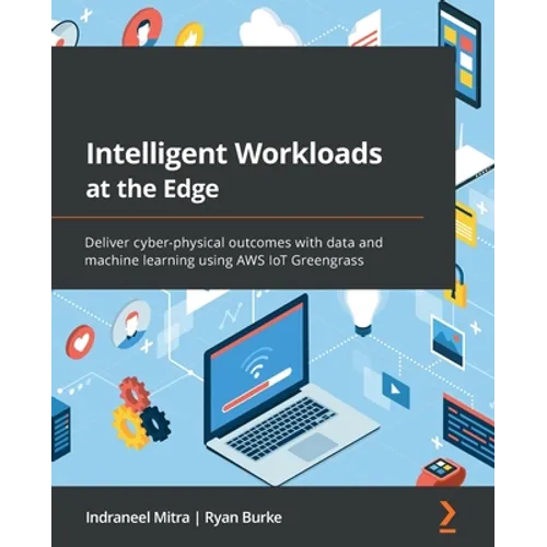 Intelligent Workloads at the Edge: Deliver cyber-physical outcomes with data and machine learning using AWS IoT Greengrass
