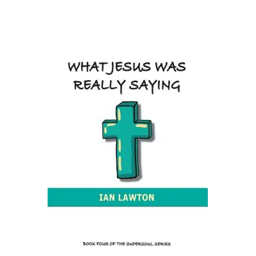 What Jesus Was Really Saying: how we turned his teachings upside down
