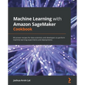 Machine Learning with Amazon SageMaker Cookbook: 80 proven recipes for data scientists and developers to perform machine learning experiments and depl