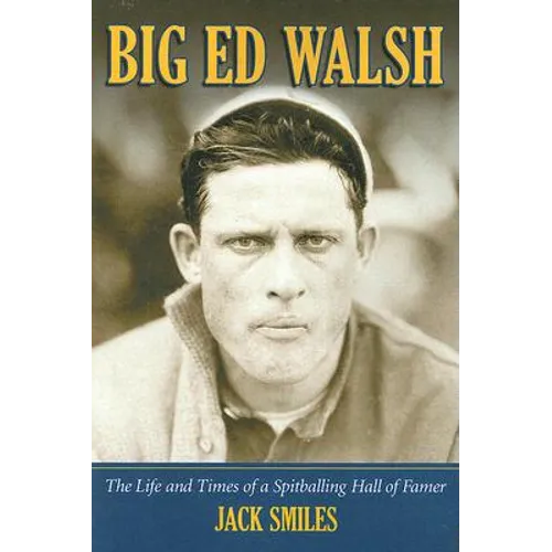 Big Ed Walsh: The Life and Times of a Spitballing Hall of Famer