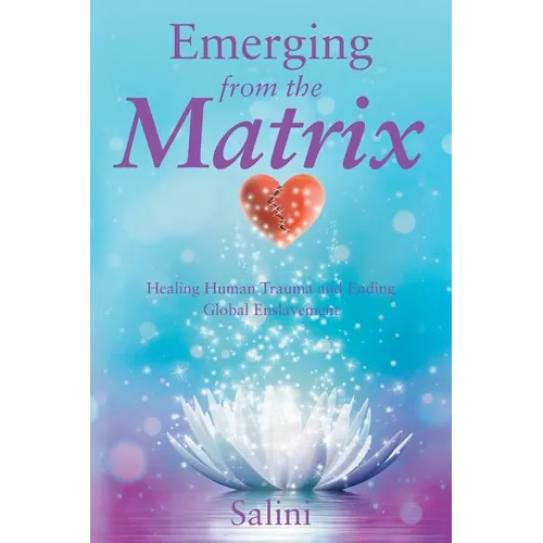 Emerging From the Matrix: Healing Human Trauma and Ending Global Enslavement