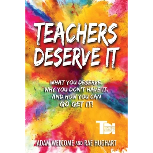 Teachers Deserve It: What You Deserve. Why You Don't Have It. And How You Can Go Get It.