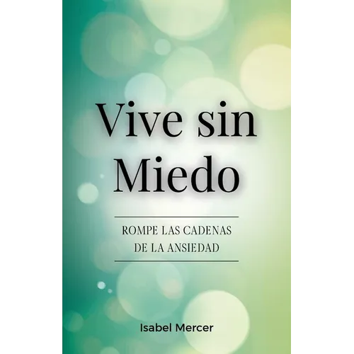 Vive sin Miedo: Rompe Las Cadenas De La Ansiedad - Cómo Recuperar El Control De Tu Vida Con Técnicas De Respiración, Hábitos Saludables Y Un Enfoque H