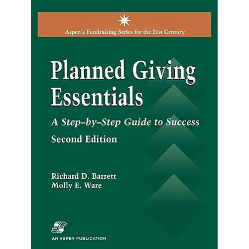 Planned Giving Essentials: A Step by Step Guide to Success: .